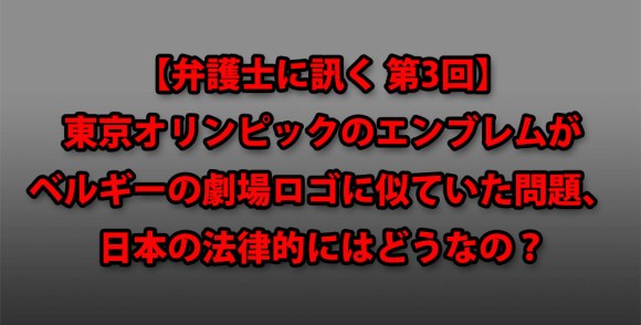 弁護士に訊く 第3回 東京オリンピックのエンブレムがベルギーの劇場ロゴに似ていた問題 日本の法律的にはどうなの ロケットニュース24