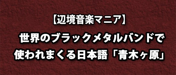 辺境音楽マニア 世界中のブラックメタラーの間で定着した意外すぎる日本語 それは Aokigahara ロケットニュース24