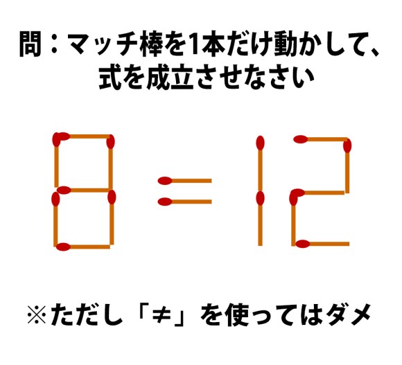 頭の体操クイズ 8 12 マッチ棒1本を動かして正しい式にしてください ただし は使っちゃダメ ロケットニュース24