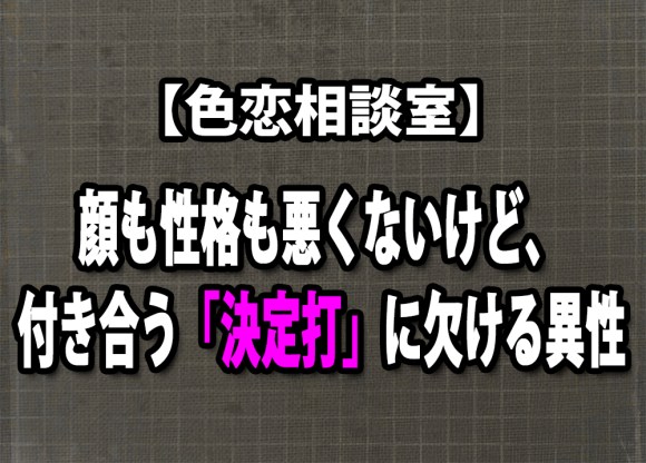 色恋相談室 顔も性格も悪くないが 付き合う 決定打 に欠ける異性 ロケットニュース24