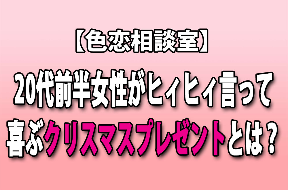 色恋相談室 代前半女性がヒィヒィ言って喜ぶクリスマスプレゼントとは ロケットニュース24